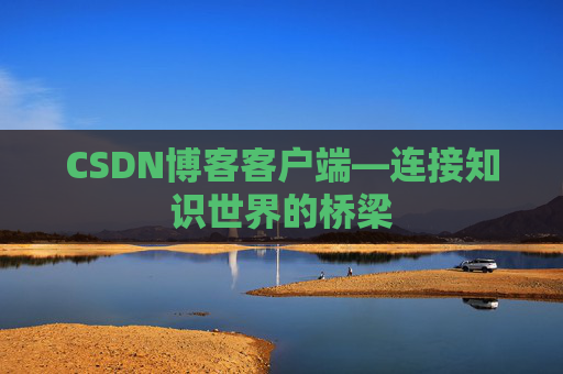 CSDN博客客户端—连接知识世界的桥梁